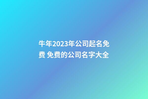 牛年2023年公司起名免费 免费的公司名字大全-第1张-公司起名-玄机派